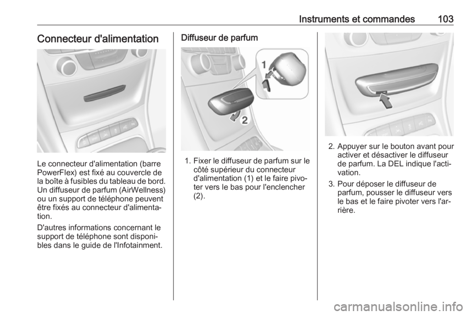 OPEL ASTRA K 2018 Manuel dutilisation (in French) Instruments et commandes103Connecteur d'alimentation
Le connecteur d'alimentation (barre
PowerFlex) est fixé au couvercle de
la boîte à fusibles du tableau de bord. Un diffuseur de parfum ( OPEL ASTRA K 2018 Manuel dutilisation (in French) Instruments et commandes103Connecteur d'alimentation
Le connecteur d'alimentation (barre
PowerFlex) est fixé au couvercle de
la boîte à fusibles du tableau de bord. Un diffuseur de parfum (