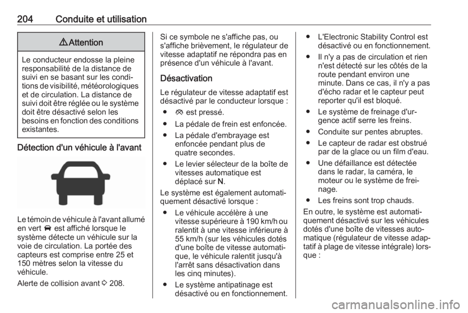 OPEL ASTRA K 2018  Manuel dutilisation (in French) 204Conduite et utilisation9Attention
Le conducteur endosse la pleine
responsabilité de la distance de
suivi en se basant sur les condi‐
tions de visibilité, météorologiques et de circulation. La