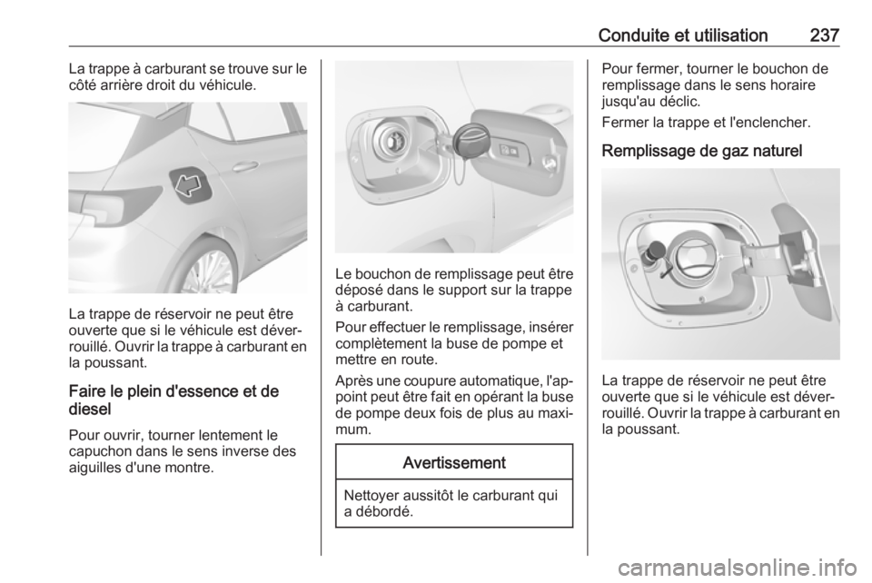OPEL ASTRA K 2018  Manuel dutilisation (in French) Conduite et utilisation237La trappe à carburant se trouve sur le
côté arrière droit du véhicule.
La trappe de réservoir ne peut être
ouverte que si le véhicule est déver‐
rouillé. Ouvrir l