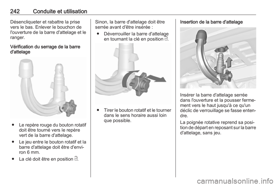 OPEL ASTRA K 2018  Manuel dutilisation (in French) 242Conduite et utilisationDésencliqueter et rabattre la prise
vers le bas. Enlever le bouchon de
l'ouverture de la barre d'attelage et le
ranger.
Vérification du serrage de la barre
d'at