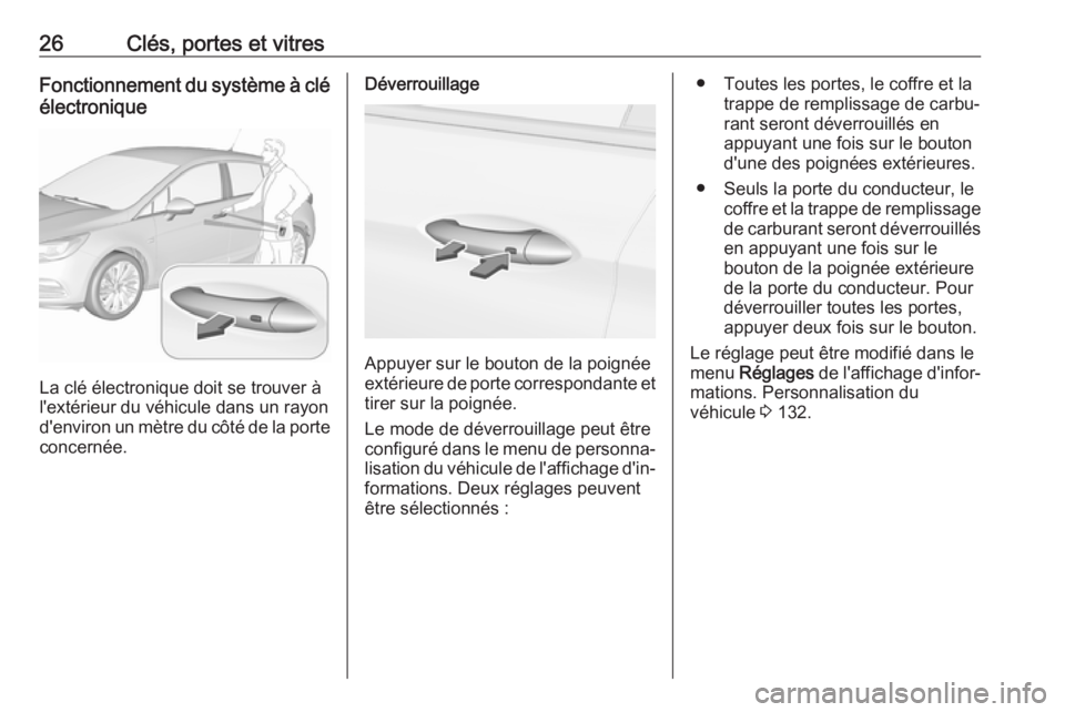 OPEL ASTRA K 2018  Manuel dutilisation (in French) 26Clés, portes et vitresFonctionnement du système à clé
électronique
La clé électronique doit se trouver à
l'extérieur du véhicule dans un rayon
d'environ un mètre du côté de la p