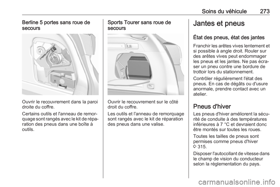 OPEL ASTRA K 2018  Manuel dutilisation (in French) Soins du véhicule273Berline 5 portes sans roue de
secours
Ouvrir le recouvrement dans la paroi
droite du coffre.
Certains outils et l'anneau de remor‐
quage sont rangés avec le kit de répa‐