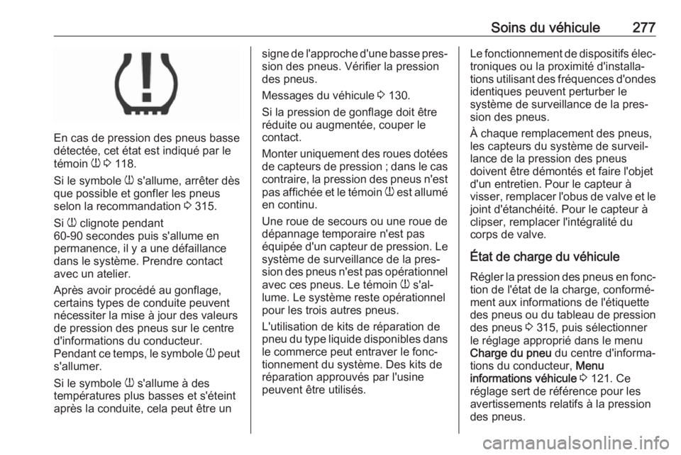 OPEL ASTRA K 2018  Manuel dutilisation (in French) Soins du véhicule277
En cas de pression des pneus basse
détectée, cet état est indiqué par le
témoin  w 3  118.
Si le symbole  w s'allume, arrêter dès
que possible et gonfler les pneus
sel