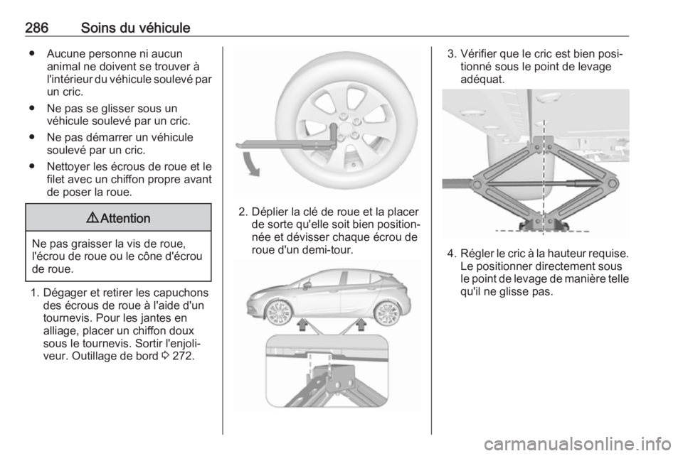 OPEL ASTRA K 2018  Manuel dutilisation (in French) 286Soins du véhicule● Aucune personne ni aucunanimal ne doivent se trouver à
l'intérieur du véhicule soulevé par un cric.
● Ne pas se glisser sous un véhicule soulevé par un cric.
● N