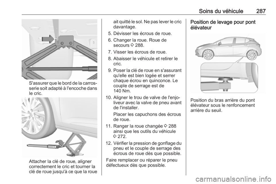 OPEL ASTRA K 2018  Manuel dutilisation (in French) Soins du véhicule287
S'assurer que le bord de la carros‐
serie soit adapté à l'encoche dans le cric.
Attacher la clé de roue, aligner
correctement le cric et tourner la
clé de roue jusq