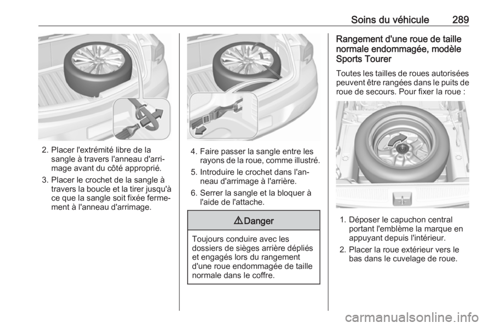 OPEL ASTRA K 2018  Manuel dutilisation (in French) Soins du véhicule289
2. Placer l'extrémité libre de lasangle à travers l'anneau d'arri‐
mage avant du côté approprié.
3. Placer le crochet de la sangle à travers la boucle et la 