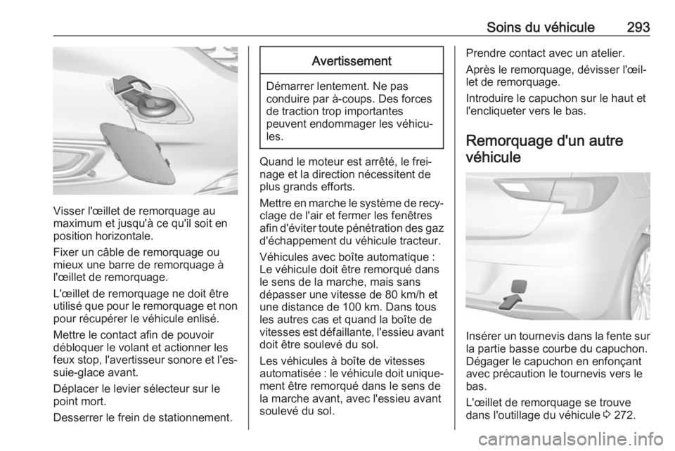 OPEL ASTRA K 2018  Manuel dutilisation (in French) Soins du véhicule293
Visser l'œillet de remorquage au
maximum et jusqu'à ce qu'il soit en
position horizontale.
Fixer un câble de remorquage ou mieux une barre de remorquage à
l'
