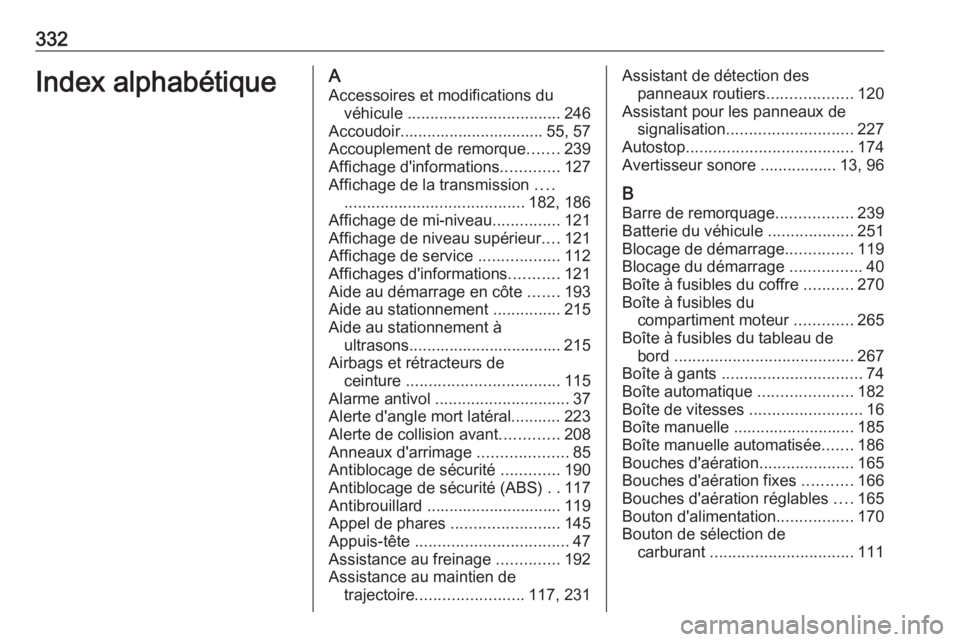 OPEL ASTRA K 2018  Manuel dutilisation (in French) 332Index alphabétiqueAAccessoires et modifications du véhicule  .................................. 246
Accoudoir................................ 55, 57
Accouplement de remorque .......239
Affichage 