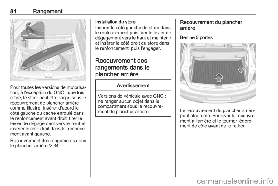 OPEL ASTRA K 2018  Manuel dutilisation (in French) 84Rangement
Pour toutes les versions de motorisa‐
tion, à l'exception du GNC : une fois
retiré, le store peut être rangé sous le recouvrement de plancher arrière
comme illustré. Insérer d