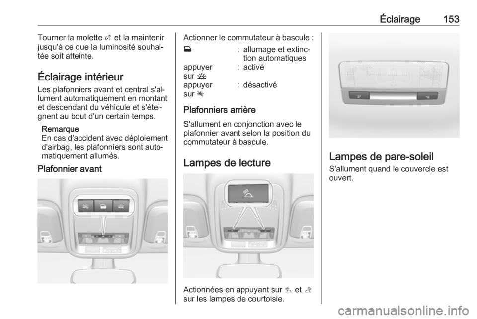OPEL ASTRA K 2018.5 Manuel dutilisation (in French) Éclairage153Tourner la molette A et la maintenir
jusqu'à ce que la luminosité souhai‐ tée soit atteinte.
Éclairage intérieur
Les plafonniers avant et central s'al‐
lument automatique OPEL ASTRA K 2018.5 Manuel dutilisation (in French) Éclairage153Tourner la molette A et la maintenir
jusqu'à ce que la luminosité souhai‐ tée soit atteinte.
Éclairage intérieur
Les plafonniers avant et central s'al‐
lument automatique