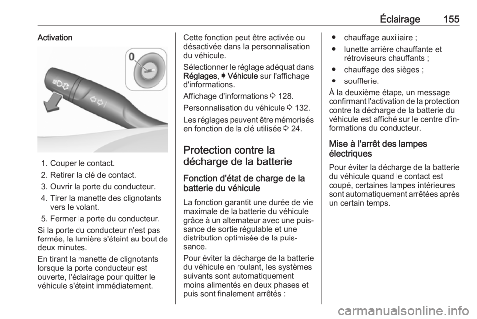 OPEL ASTRA K 2018.5 Manuel dutilisation (in French) Éclairage155Activation
1. Couper le contact.
2. Retirer la clé de contact.
3. Ouvrir la porte du conducteur. 4. Tirer la manette des clignotants vers le volant.
5. Fermer la porte du conducteur.
Si OPEL ASTRA K 2018.5 Manuel dutilisation (in French) Éclairage155Activation
1. Couper le contact.
2. Retirer la clé de contact.
3. Ouvrir la porte du conducteur. 4. Tirer la manette des clignotants vers le volant.
5. Fermer la porte du conducteur.
Si