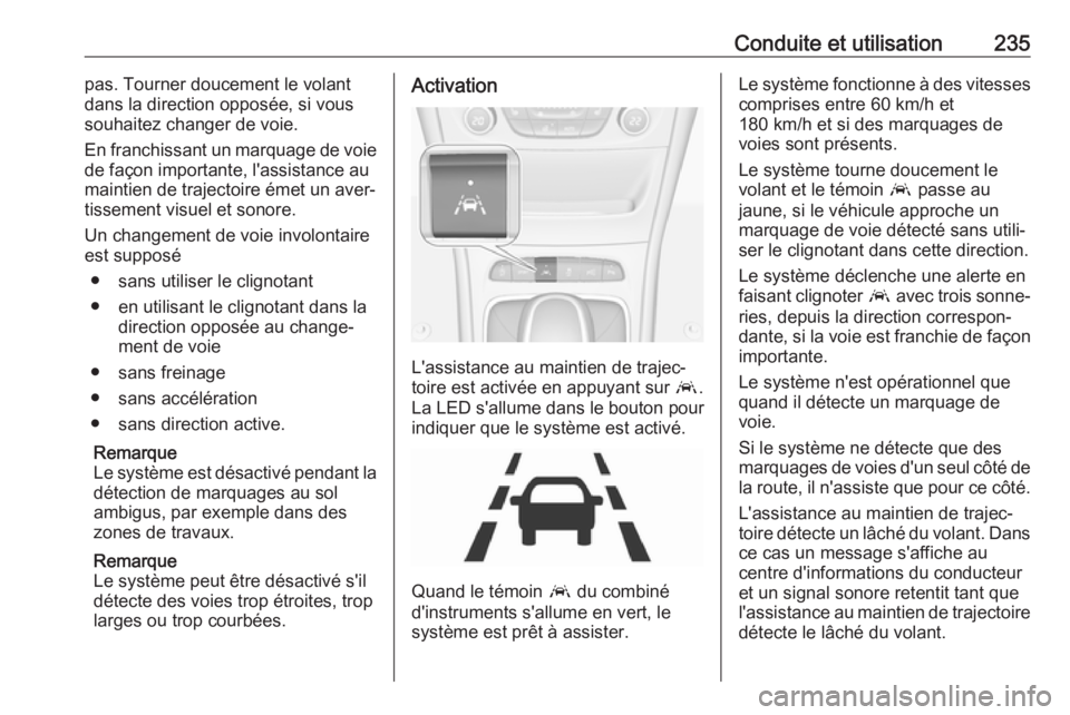 OPEL ASTRA K 2018.5 Manuel dutilisation (in French) Conduite et utilisation235pas. Tourner doucement le volant
dans la direction opposée, si vous
souhaitez changer de voie.
En franchissant un marquage de voie
de façon importante, l'assistance au
OPEL ASTRA K 2018.5 Manuel dutilisation (in French) Conduite et utilisation235pas. Tourner doucement le volant
dans la direction opposée, si vous
souhaitez changer de voie.
En franchissant un marquage de voie
de façon importante, l'assistance au