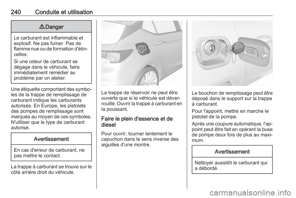 OPEL ASTRA K 2018.5  Manuel dutilisation (in French) 240Conduite et utilisation9Danger
Le carburant est inflammable et
explosif. Ne pas fumer. Pas de
flamme nue ou de formation d'étin‐ celles.
Si une odeur de carburant se
dégage dans le véhicul