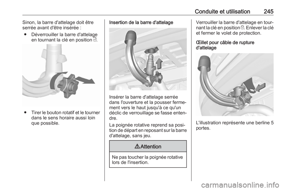 OPEL ASTRA K 2018.5  Manuel dutilisation (in French) Conduite et utilisation245Sinon, la barre d'attelage doit être
serrée avant d'être insérée :
● Déverrouiller la barre d'attelage en tournant la clé en position  c.
● Tirer le bo