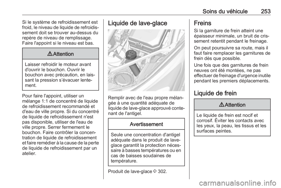 OPEL ASTRA K 2018.5  Manuel dutilisation (in French) Soins du véhicule253Si le système de refroidissement est
froid, le niveau de liquide de refroidis‐
sement doit se trouver au-dessus du
repère de niveau de remplissage.
Faire l'appoint si le n