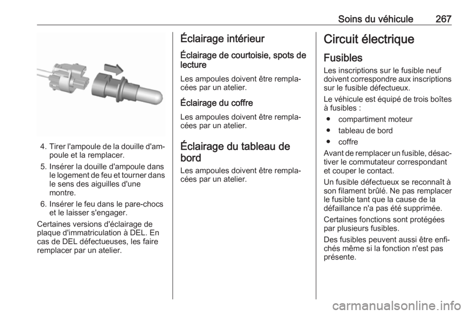 OPEL ASTRA K 2018.5 Manuel dutilisation (in French) Soins du véhicule267
4.Tirer l'ampoule de la douille d'am‐
poule et la remplacer.
5. Insérer la douille d'ampoule dans le logement de feu et tourner dans
le sens des aiguilles d'un OPEL ASTRA K 2018.5 Manuel dutilisation (in French) Soins du véhicule267
4.Tirer l'ampoule de la douille d'am‐
poule et la remplacer.
5. Insérer la douille d'ampoule dans le logement de feu et tourner dans
le sens des aiguilles d'un