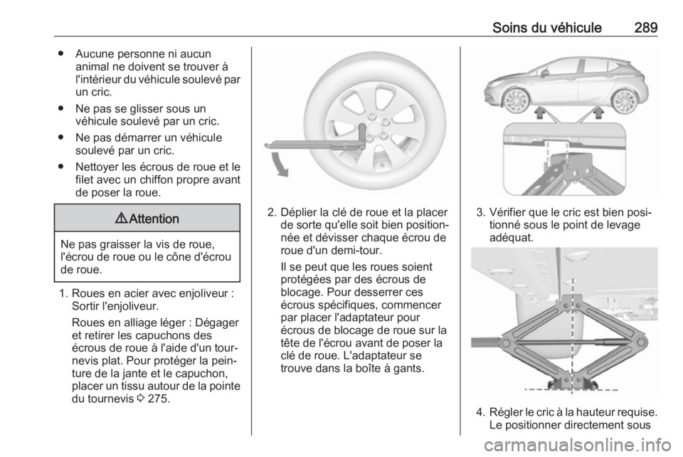 OPEL ASTRA K 2018.5 Manuel dutilisation (in French) Soins du véhicule289● Aucune personne ni aucunanimal ne doivent se trouver à
l'intérieur du véhicule soulevé par un cric.
● Ne pas se glisser sous un véhicule soulevé par un cric.
● N OPEL ASTRA K 2018.5 Manuel dutilisation (in French) Soins du véhicule289● Aucune personne ni aucunanimal ne doivent se trouver à
l'intérieur du véhicule soulevé par un cric.
● Ne pas se glisser sous un véhicule soulevé par un cric.
● N
