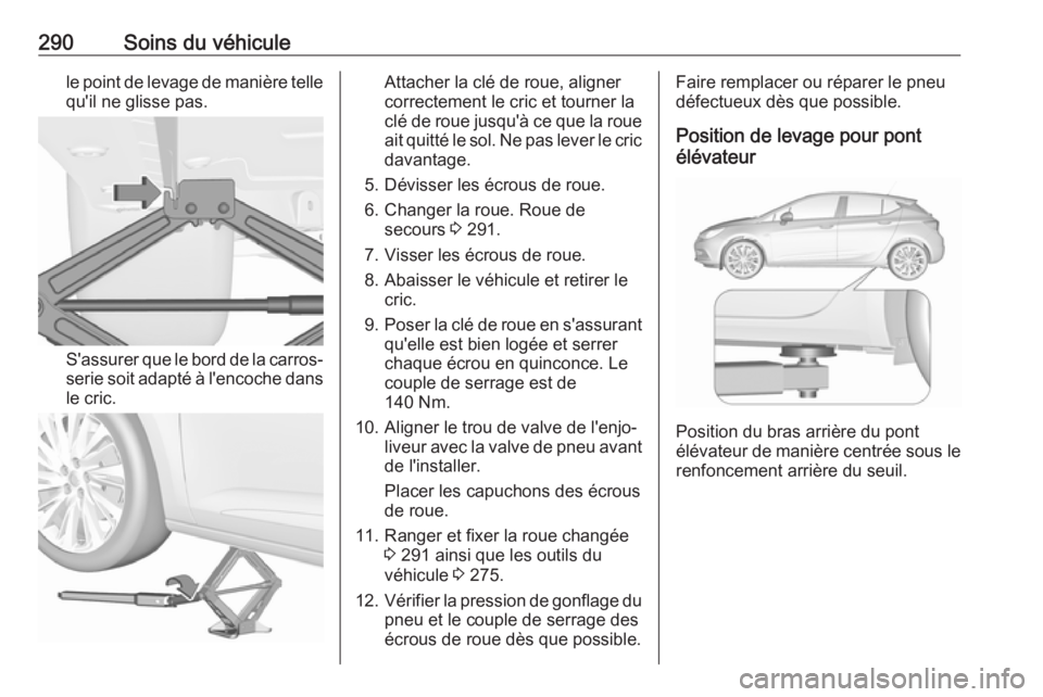 OPEL ASTRA K 2018.5 Manuel dutilisation (in French) 290Soins du véhiculele point de levage de manière tellequ'il ne glisse pas.
S'assurer que le bord de la carros‐
serie soit adapté à l'encoche dans le cric.
Attacher la clé de roue, OPEL ASTRA K 2018.5 Manuel dutilisation (in French) 290Soins du véhiculele point de levage de manière tellequ'il ne glisse pas.
S'assurer que le bord de la carros‐
serie soit adapté à l'encoche dans le cric.
Attacher la clé de roue,