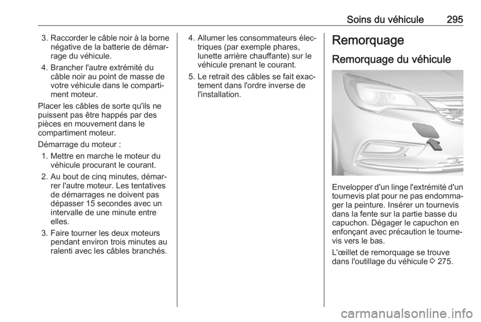 OPEL ASTRA K 2018.5 Manuel dutilisation (in French) Soins du véhicule2953.Raccorder le câble noir à la borne
négative de la batterie de démar‐
rage du véhicule.
4. Brancher l'autre extrémité du câble noir au point de masse de
votre véhi OPEL ASTRA K 2018.5 Manuel dutilisation (in French) Soins du véhicule2953.Raccorder le câble noir à la borne
négative de la batterie de démar‐
rage du véhicule.
4. Brancher l'autre extrémité du câble noir au point de masse de
votre véhi