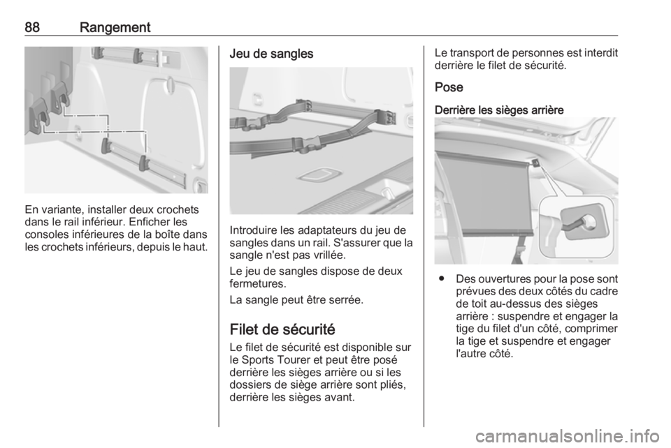 OPEL ASTRA K 2018.5  Manuel dutilisation (in French) 88Rangement
En variante, installer deux crochets
dans le rail inférieur. Enficher les
consoles inférieures de la boîte dans
les crochets inférieurs, depuis le haut.
Jeu de sangles
Introduire les a OPEL ASTRA K 2018.5  Manuel dutilisation (in French) 88Rangement
En variante, installer deux crochets
dans le rail inférieur. Enficher les
consoles inférieures de la boîte dans
les crochets inférieurs, depuis le haut.
Jeu de sangles
Introduire les a