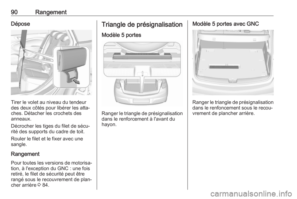 OPEL ASTRA K 2018.5 Manuel dutilisation (in French) 90RangementDépose
Tirer le volet au niveau du tendeur
des deux côtés pour libérer les atta‐
ches. Détacher les crochets des
anneaux.
Décrocher les tiges du filet de sécu‐
rité des supports OPEL ASTRA K 2018.5 Manuel dutilisation (in French) 90RangementDépose
Tirer le volet au niveau du tendeur
des deux côtés pour libérer les atta‐
ches. Détacher les crochets des
anneaux.
Décrocher les tiges du filet de sécu‐
rité des supports