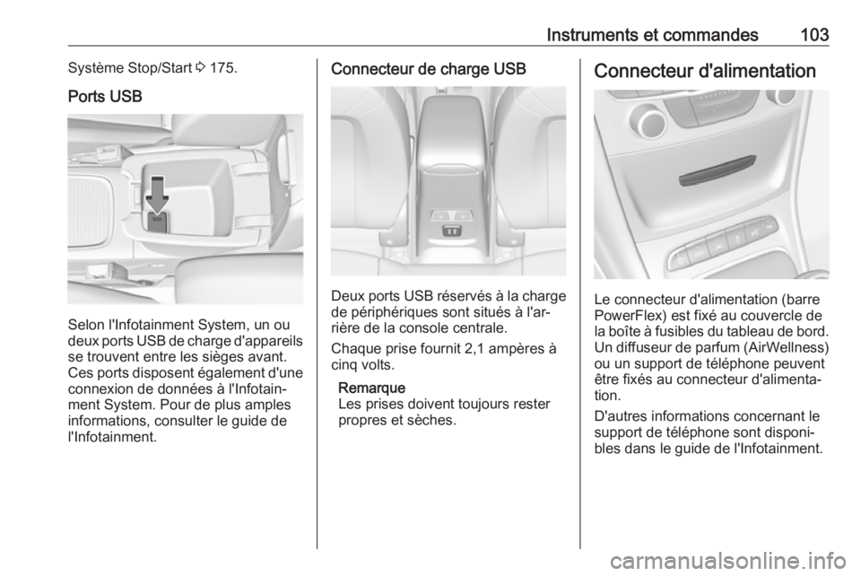 OPEL ASTRA K 2018.75  Manuel dutilisation (in French) Instruments et commandes103Système Stop/Start 3 175.
Ports USB
Selon l'Infotainment System, un ou
deux ports USB de charge d'appareils
se trouvent entre les sièges avant. Ces ports disposent