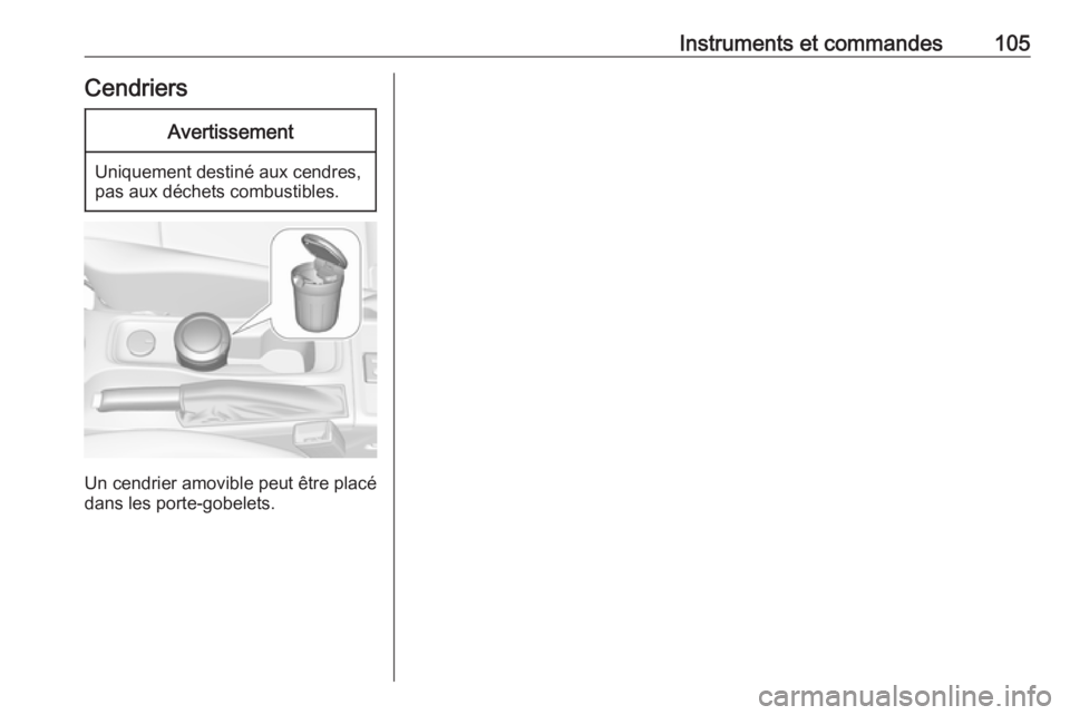 OPEL ASTRA K 2018.75  Manuel dutilisation (in French) Instruments et commandes105CendriersAvertissement
Uniquement destiné aux cendres,
pas aux déchets combustibles.
Un cendrier amovible peut être placé
dans les porte-gobelets. 
