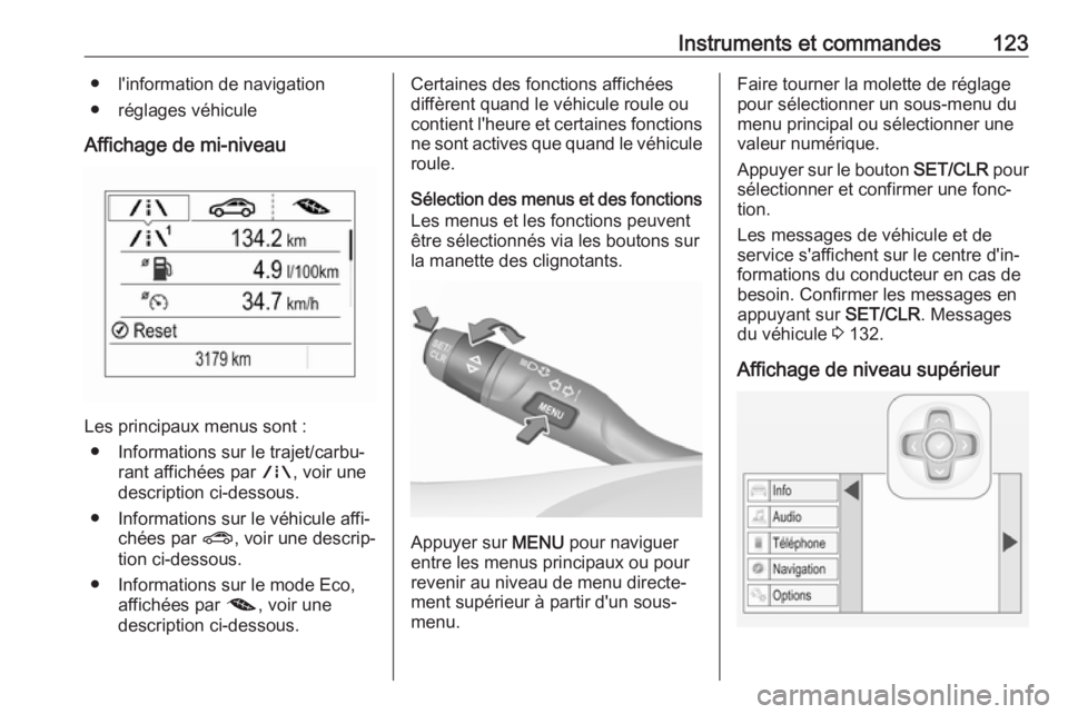 OPEL ASTRA K 2018.75 Manuel dutilisation (in French) Instruments et commandes123● l'information de navigation
● réglages véhicule
Affichage de mi-niveau
Les principaux menus sont : ● Informations sur le trajet/carbu‐ rant affichées par ; OPEL ASTRA K 2018.75 Manuel dutilisation (in French) Instruments et commandes123● l'information de navigation
● réglages véhicule
Affichage de mi-niveau
Les principaux menus sont : ● Informations sur le trajet/carbu‐ rant affichées par ;