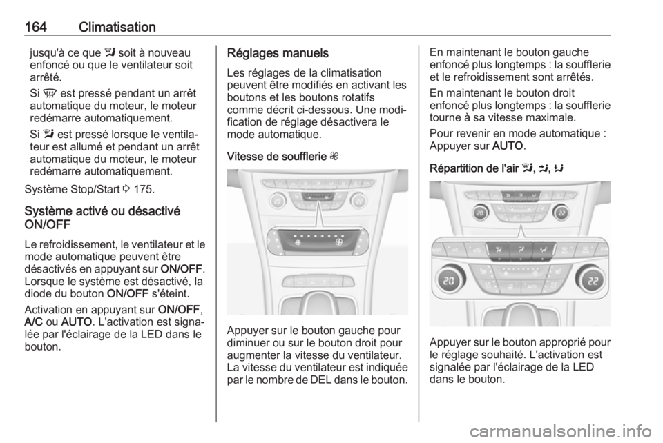 OPEL ASTRA K 2018.75  Manuel dutilisation (in French) 164Climatisationjusqu'à ce que l soit à nouveau
enfoncé ou que le ventilateur soit arrêté.
Si  V  est pressé pendant un arrêt
automatique du moteur, le moteur redémarre automatiquement.
Si