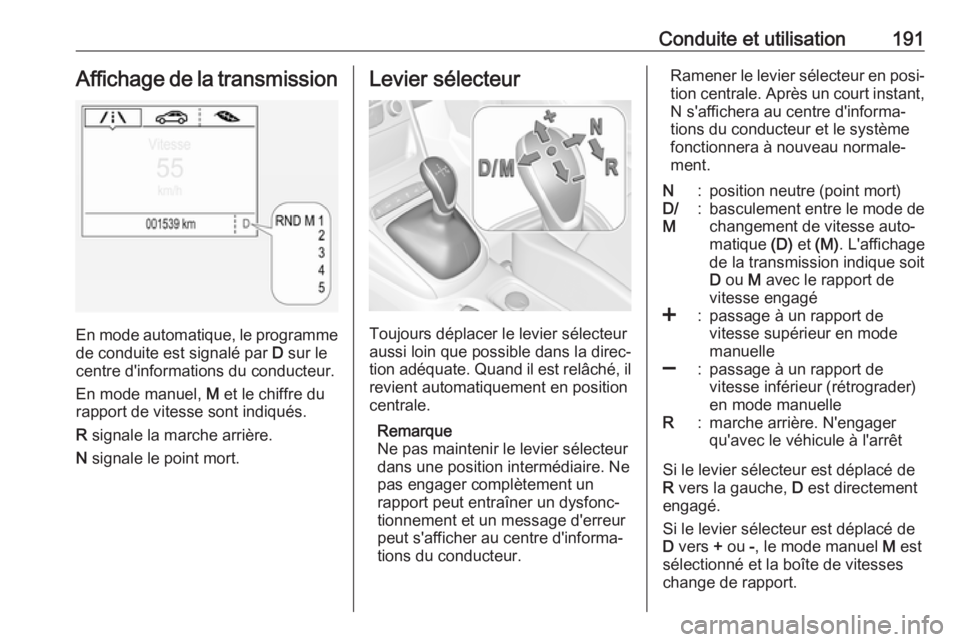 OPEL ASTRA K 2018.75  Manuel dutilisation (in French) Conduite et utilisation191Affichage de la transmission
En mode automatique, le programmede conduite est signalé par  D sur le
centre d'informations du conducteur.
En mode manuel,  M et le chiffre