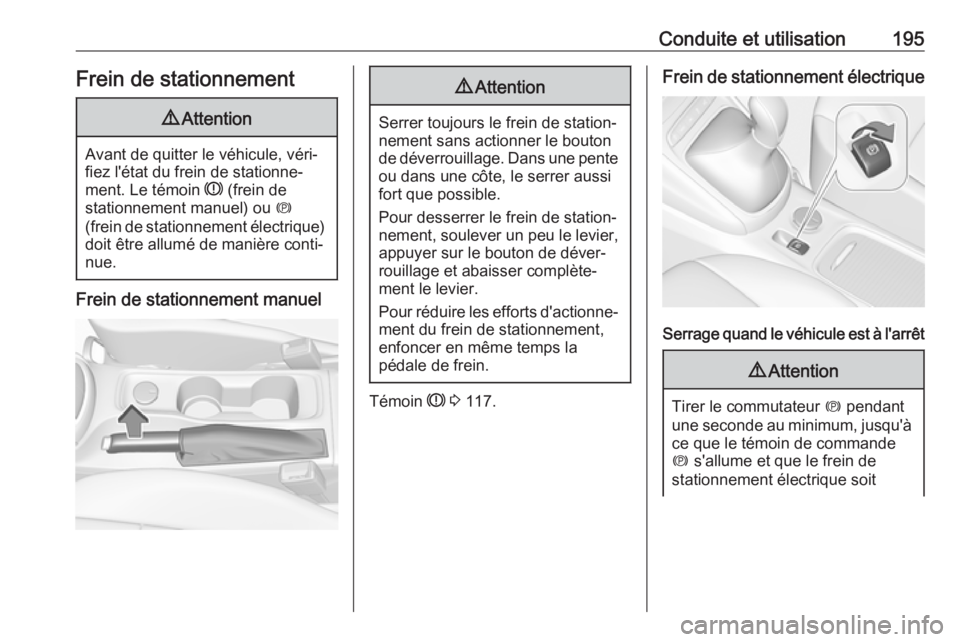 OPEL ASTRA K 2018.75  Manuel dutilisation (in French) Conduite et utilisation195Frein de stationnement9Attention
Avant de quitter le véhicule, véri‐
fiez l'état du frein de stationne‐
ment. Le témoin  R (frein de
stationnement manuel) ou  m
(