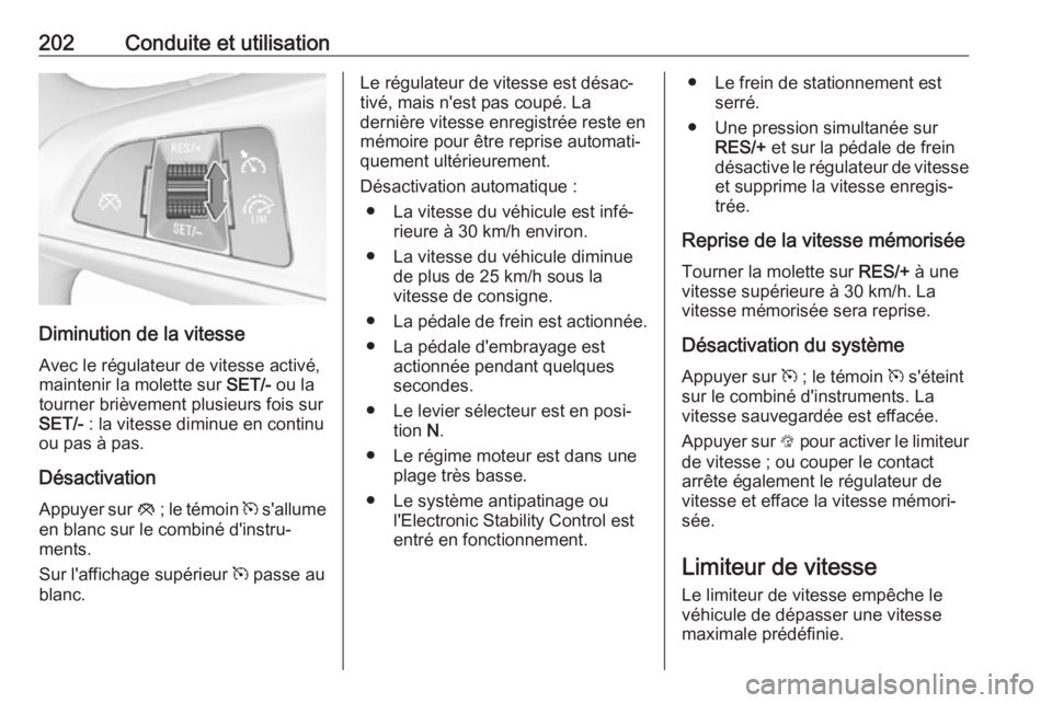 OPEL ASTRA K 2018.75  Manuel dutilisation (in French) 202Conduite et utilisation
Diminution de la vitesseAvec le régulateur de vitesse activé,
maintenir la molette sur  SET/- ou la
tourner brièvement plusieurs fois sur
SET/-  : la vitesse diminue en c