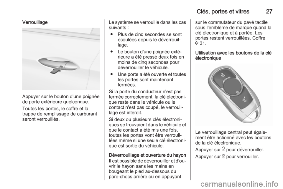 OPEL ASTRA K 2018.75  Manuel dutilisation (in French) Clés, portes et vitres27Verrouillage
Appuyer sur le bouton d'une poignée
de porte extérieure quelconque.
Toutes les portes, le coffre et la
trappe de remplissage de carburant
seront verrouillé