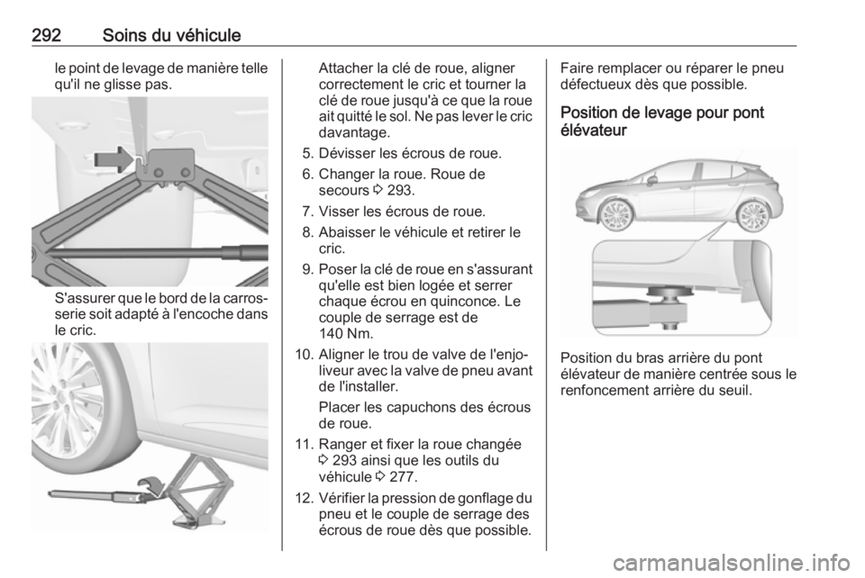 OPEL ASTRA K 2018.75 Manuel dutilisation (in French) 292Soins du véhiculele point de levage de manière tellequ'il ne glisse pas.
S'assurer que le bord de la carros‐
serie soit adapté à l'encoche dans le cric.
Attacher la clé de roue, OPEL ASTRA K 2018.75 Manuel dutilisation (in French) 292Soins du véhiculele point de levage de manière tellequ'il ne glisse pas.
S'assurer que le bord de la carros‐
serie soit adapté à l'encoche dans le cric.
Attacher la clé de roue,