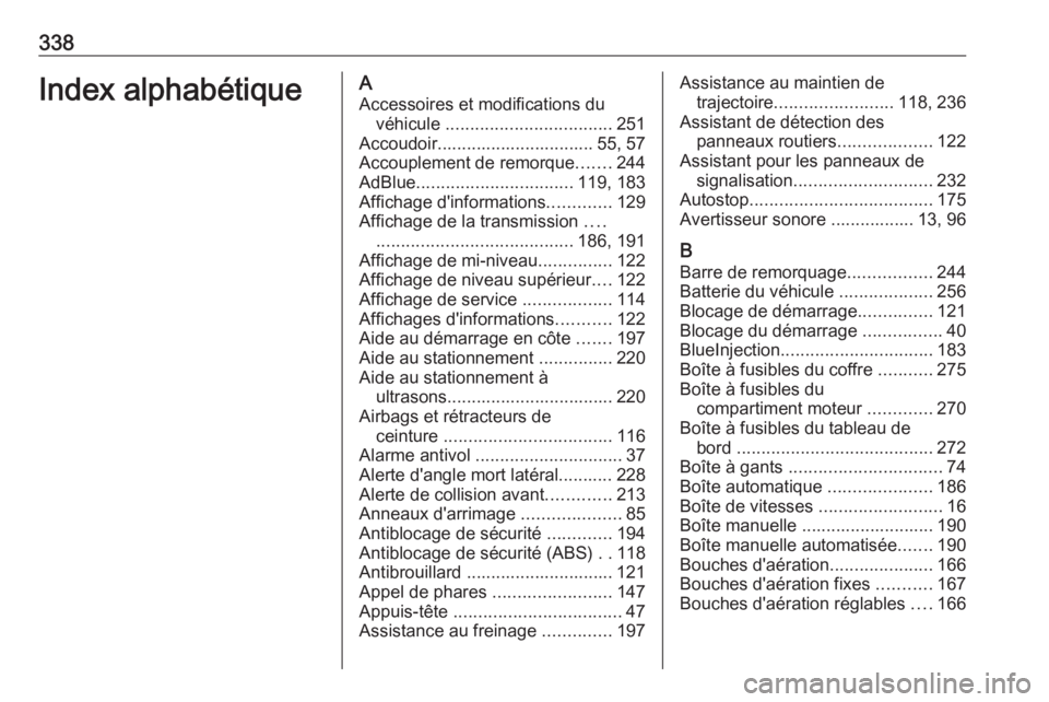 OPEL ASTRA K 2018.75  Manuel dutilisation (in French) 338Index alphabétiqueAAccessoires et modifications du véhicule  .................................. 251
Accoudoir................................ 55, 57
Accouplement de remorque .......244
AdBlue ...