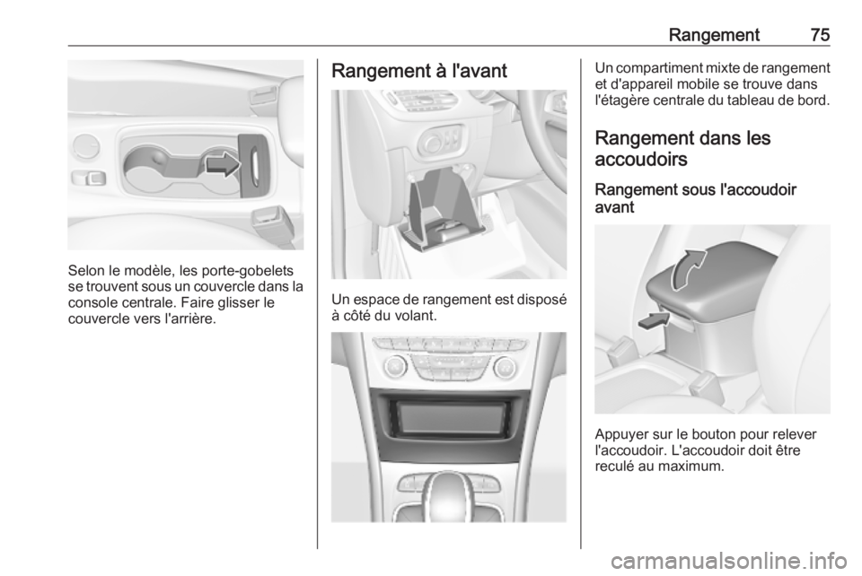 OPEL ASTRA K 2018.75 Manuel dutilisation (in French) Rangement75
Selon le modèle, les porte-gobelets
se trouvent sous un couvercle dans la console centrale. Faire glisser le
couvercle vers l'arrière.
Rangement à l'avant
Un espace de rangement OPEL ASTRA K 2018.75 Manuel dutilisation (in French) Rangement75
Selon le modèle, les porte-gobelets
se trouvent sous un couvercle dans la console centrale. Faire glisser le
couvercle vers l'arrière.
Rangement à l'avant
Un espace de rangement