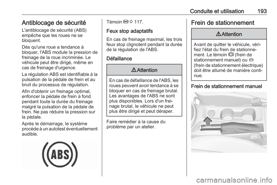 OPEL ASTRA K 2019  Manuel dutilisation (in French) Conduite et utilisation193Antiblocage de sécurité
L'antiblocage de sécurité (ABS)
empêche que les roues ne se
bloquent.
Dès qu'une roue a tendance à
bloquer, l'ABS module la pressio