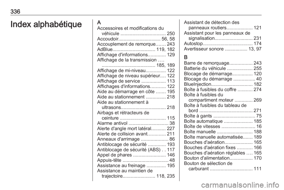 OPEL ASTRA K 2019  Manuel dutilisation (in French) 336Index alphabétiqueAAccessoires et modifications du véhicule  .................................. 250
Accoudoir................................ 56, 58
Accouplement de remorque .......243
AdBlue ...