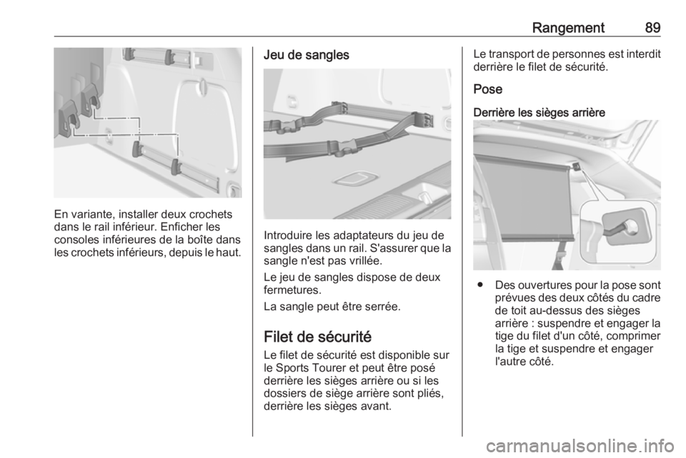 OPEL ASTRA K 2019 Manuel dutilisation (in French) Rangement89
En variante, installer deux crochets
dans le rail inférieur. Enficher les
consoles inférieures de la boîte dans
les crochets inférieurs, depuis le haut.
Jeu de sangles
Introduire les a OPEL ASTRA K 2019 Manuel dutilisation (in French) Rangement89
En variante, installer deux crochets
dans le rail inférieur. Enficher les
consoles inférieures de la boîte dans
les crochets inférieurs, depuis le haut.
Jeu de sangles
Introduire les a