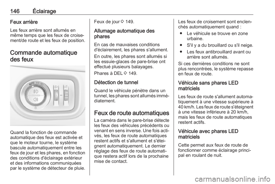 OPEL ASTRA K 2019.5  Manuel dutilisation (in French) 146ÉclairageFeux arrière
Les feux arrière sont allumés en
même temps que les feux de croise‐
ment/de route et les feux de position.
Commande automatique des feux
Quand la fonction de commande
a