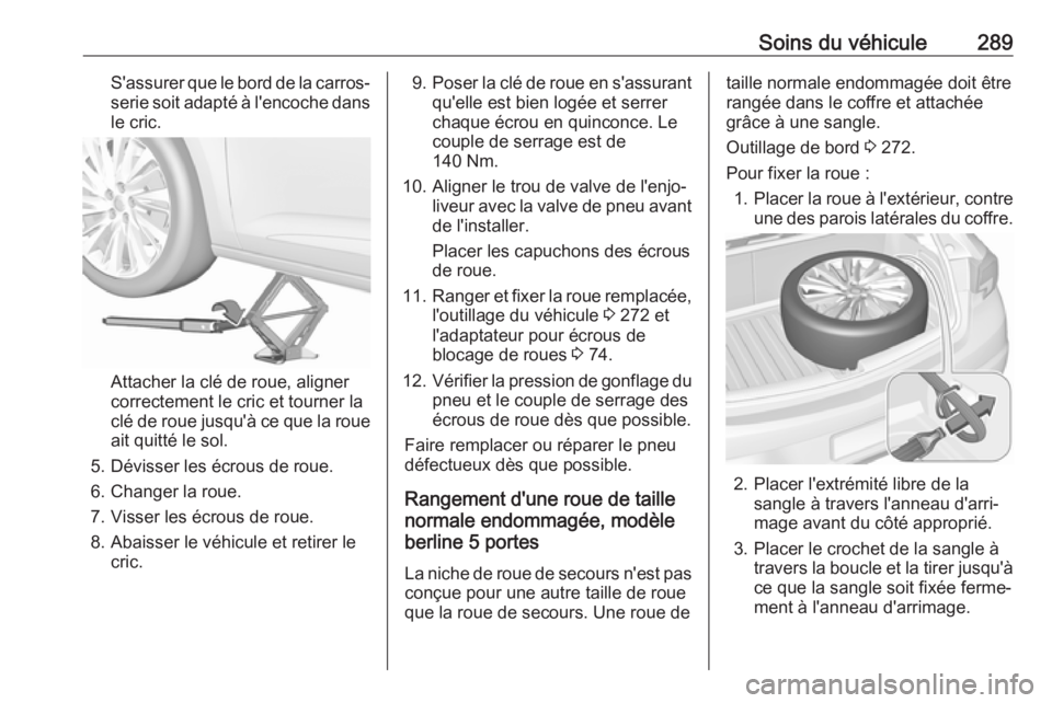 OPEL ASTRA K 2019.5 Manuel dutilisation (in French) Soins du véhicule289S'assurer que le bord de la carros‐serie soit adapté à l'encoche dansle cric.
Attacher la clé de roue, aligner
correctement le cric et tourner la
clé de roue jusqu OPEL ASTRA K 2019.5 Manuel dutilisation (in French) Soins du véhicule289S'assurer que le bord de la carros‐serie soit adapté à l'encoche dansle cric.
Attacher la clé de roue, aligner
correctement le cric et tourner la
clé de roue jusqu