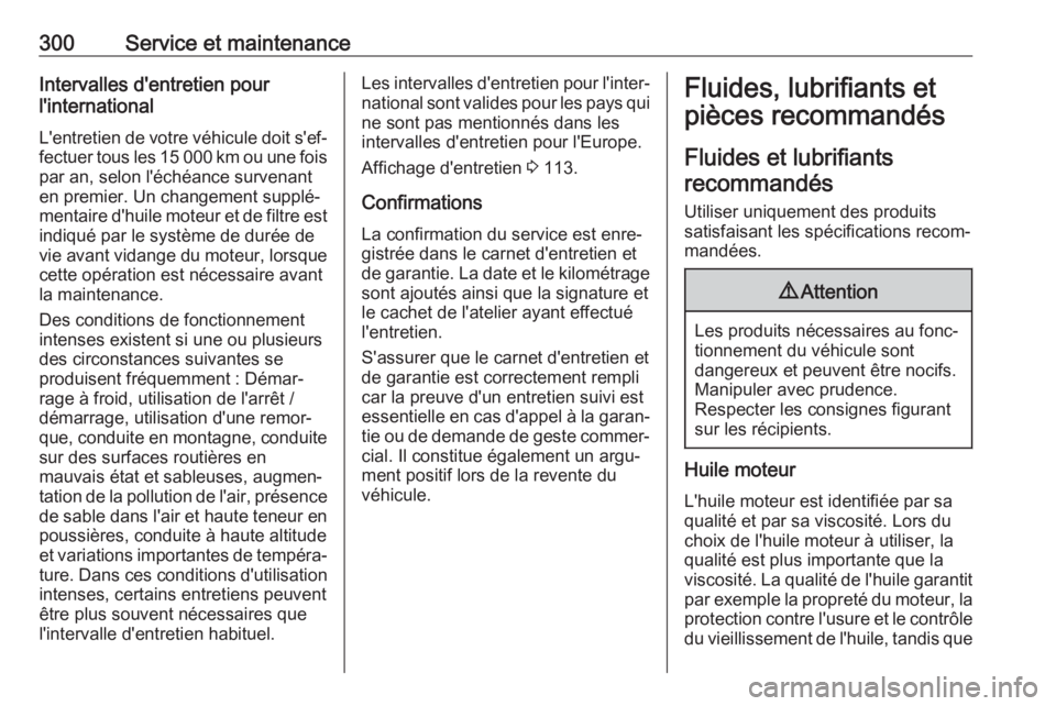OPEL ASTRA K 2019.5  Manuel dutilisation (in French) 300Service et maintenanceIntervalles d'entretien pour
l'international
L'entretien de votre véhicule doit s'ef‐ fectuer tous les 15 000 km ou une fois
par an, selon l'échéance 