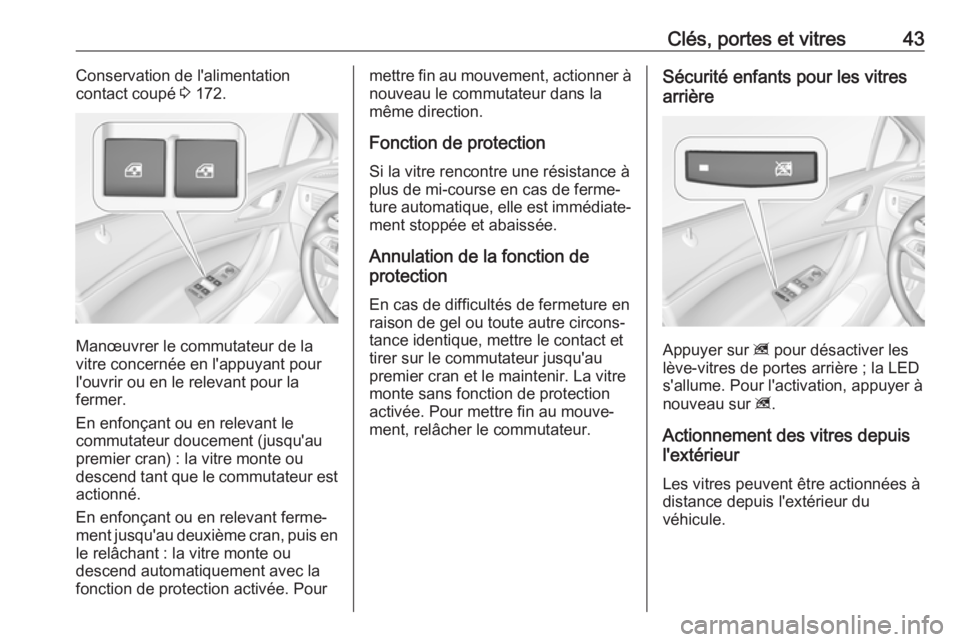 OPEL ASTRA K 2019.5 Manuel dutilisation (in French) Clés, portes et vitres43Conservation de l'alimentation
contact coupé 3 172.
Manœuvrer le commutateur de la
vitre concernée en l'appuyant pour
l'ouvrir ou en le relevant pour la
fermer OPEL ASTRA K 2019.5 Manuel dutilisation (in French) Clés, portes et vitres43Conservation de l'alimentation
contact coupé 3 172.
Manœuvrer le commutateur de la
vitre concernée en l'appuyant pour
l'ouvrir ou en le relevant pour la
fermer
