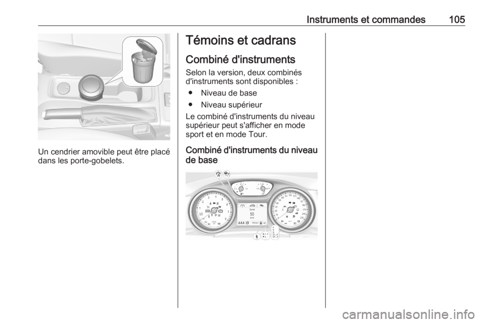 OPEL ASTRA K 2020 Manuel dutilisation (in French) Instruments et commandes105
Un cendrier amovible peut être placé
dans les porte-gobelets.
Témoins et cadrans
Combiné d'instruments
Selon la version, deux combinés
d'instruments sont dispo OPEL ASTRA K 2020 Manuel dutilisation (in French) Instruments et commandes105
Un cendrier amovible peut être placé
dans les porte-gobelets.
Témoins et cadrans
Combiné d'instruments
Selon la version, deux combinés
d'instruments sont dispo