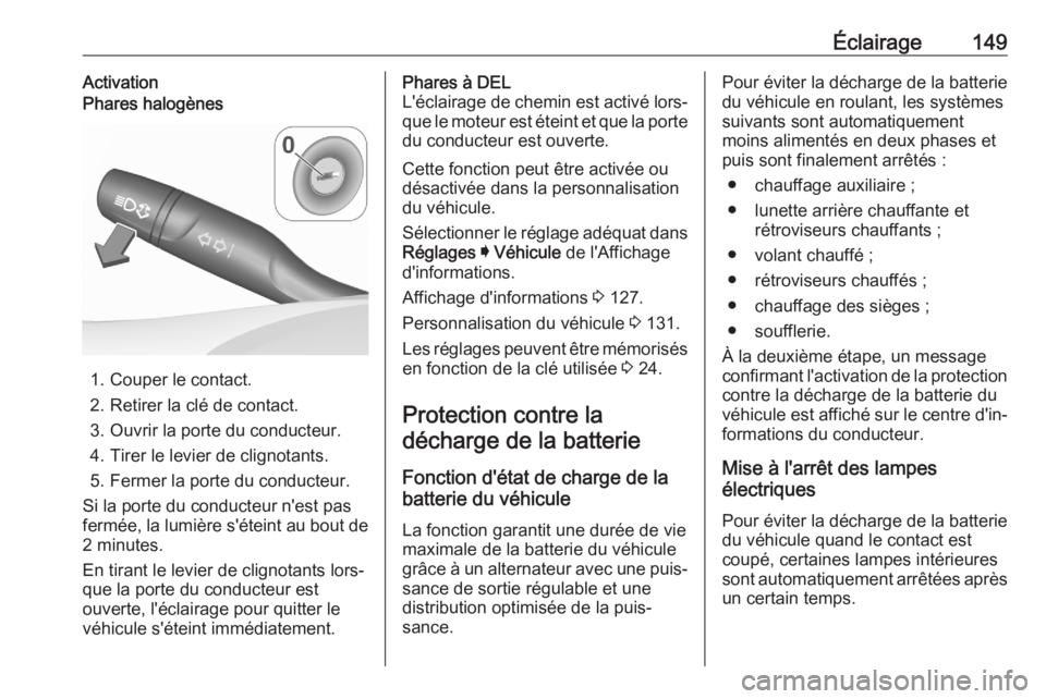 OPEL ASTRA K 2020 Manuel dutilisation (in French) Éclairage149ActivationPhares halogènes
1. Couper le contact.
2. Retirer la clé de contact.
3. Ouvrir la porte du conducteur. 4. Tirer le levier de clignotants.
5. Fermer la porte du conducteur.
Si OPEL ASTRA K 2020 Manuel dutilisation (in French) Éclairage149ActivationPhares halogènes
1. Couper le contact.
2. Retirer la clé de contact.
3. Ouvrir la porte du conducteur. 4. Tirer le levier de clignotants.
5. Fermer la porte du conducteur.
Si