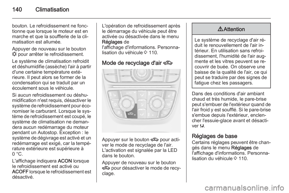 OPEL CASCADA 2014  Manuel dutilisation (in French) 140Climatisation
bouton. Le refroidissement ne fonc‐tionne que lorsque le moteur est en
marche et que la soufflerie de la cli‐
matisation est allumée.
Appuyer de nouveau sur le bouton
n  pour arr