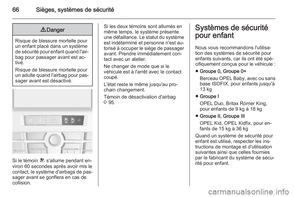 OPEL CASCADA 2014  Manuel dutilisation (in French) 66Sièges, systèmes de sécurité9Danger
Risque de blessure mortelle pour
un enfant placé dans un système
de sécurité pour enfant quand l'air‐ bag pour passager avant est ac‐
tivé.
Risqu