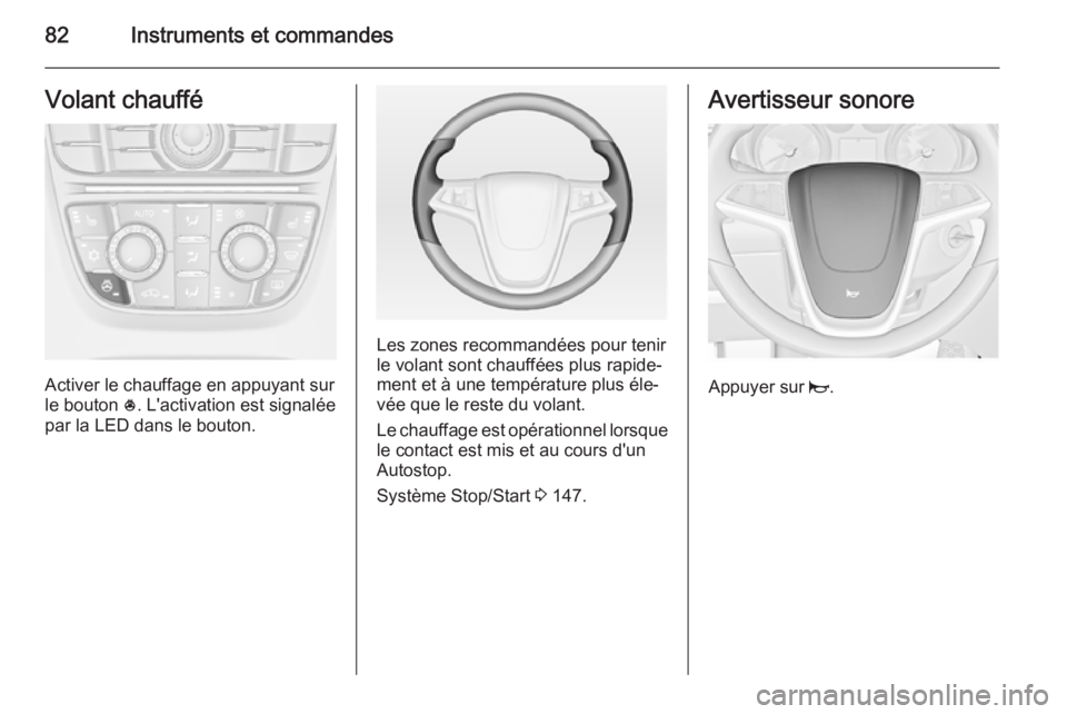 OPEL CASCADA 2014  Manuel dutilisation (in French) 82Instruments et commandesVolant chauffé
Activer le chauffage en appuyant sur
le bouton  *. L'activation est signalée
par la LED dans le bouton.
Les zones recommandées pour tenir
le volant sont