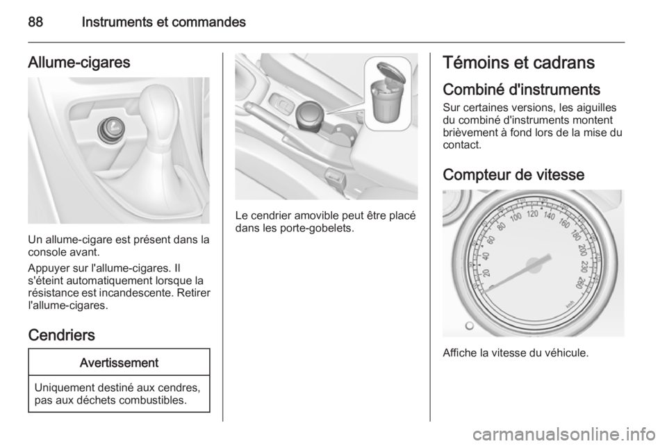 OPEL CASCADA 2014  Manuel dutilisation (in French) 88Instruments et commandesAllume-cigares
Un allume-cigare est présent dans la
console avant.
Appuyer sur l'allume-cigares. Il
s'éteint automatiquement lorsque la
résistance est incandescent