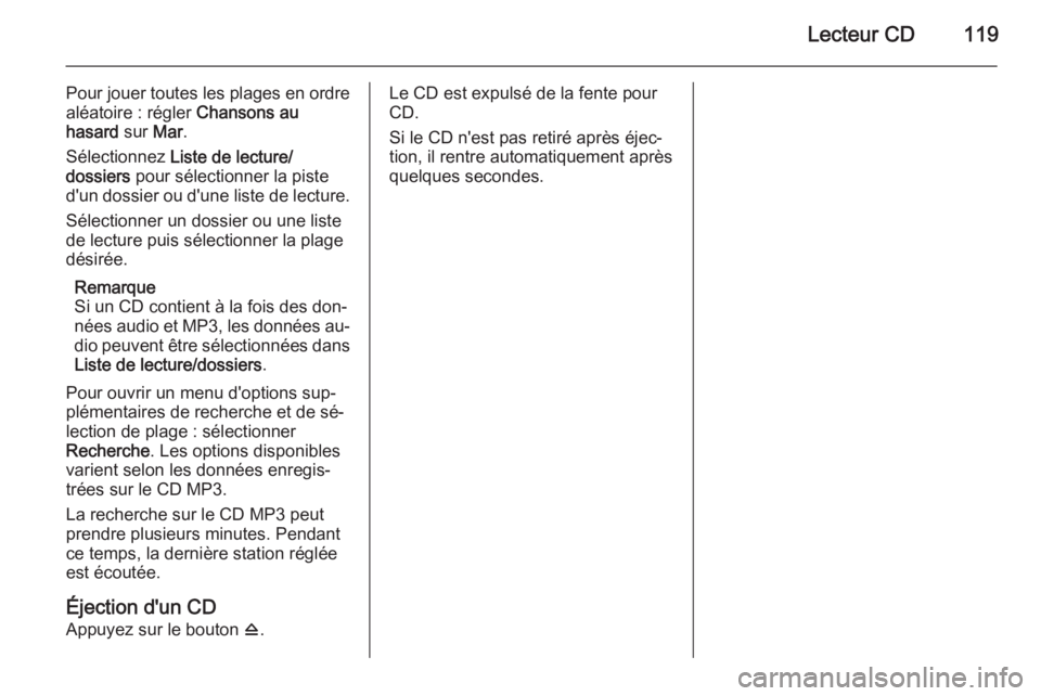 OPEL CASCADA 2014.5  Manuel multimédia (in French) Lecteur CD119
Pour jouer toutes les plages en ordre
aléatoire : régler  Chansons au
hasard  sur Mar.
Sélectionnez  Liste de lecture/
dossiers  pour sélectionner la piste
d'un dossier ou d'
